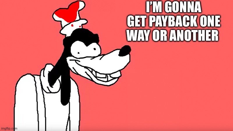 I'll do it again | I’M GONNA GET PAYBACK ONE WAY OR ANOTHER | image tagged in i'll do it again | made w/ Imgflip meme maker