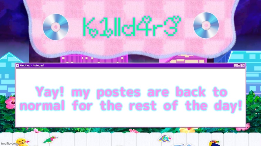 Killdare's Yap template | Yay! my postes are back to normal for the rest of the day! | image tagged in killdare's yap template | made w/ Imgflip meme maker