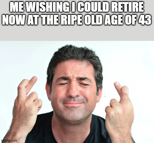 Wishing I Could Retire Now | ME WISHING I COULD RETIRE NOW AT THE RIPE OLD AGE OF 43 | image tagged in wishing,wish,retire,work,funny,memes | made w/ Imgflip meme maker