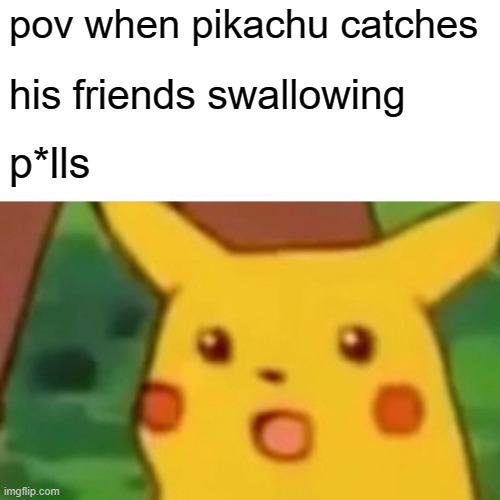 surprised pikachu | pov when pikachu catches; his friends swallowing; p*lls | image tagged in memes,surprised pikachu | made w/ Imgflip meme maker