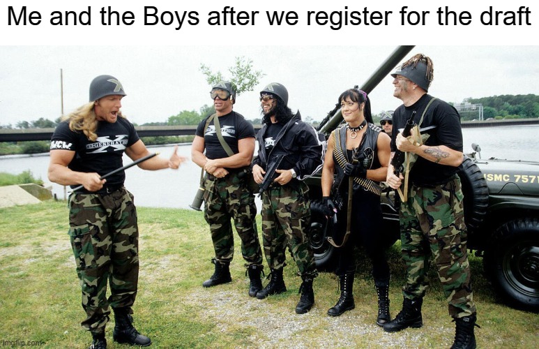 D-X Invasion | Me and the Boys after we register for the draft | image tagged in d-x invasion | made w/ Imgflip meme maker