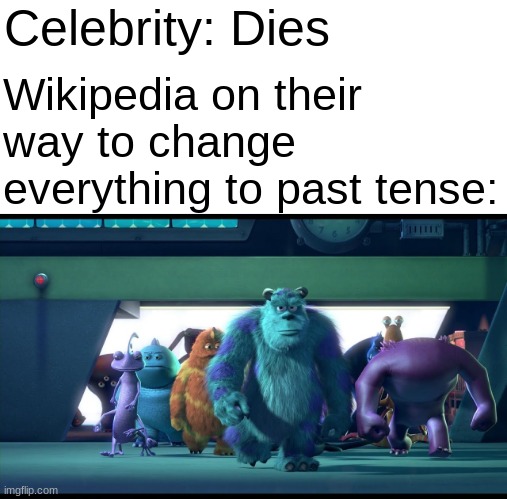 Wikipedia go brrrr | Wikipedia on their way to change everything to past tense:; Celebrity: Dies | image tagged in sullivan walking | made w/ Imgflip meme maker