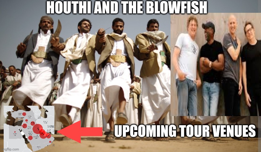 Houthis Dancing | HOUTHI AND THE BLOWFISH UPCOMING TOUR VENUES | image tagged in houthis dancing | made w/ Imgflip meme maker