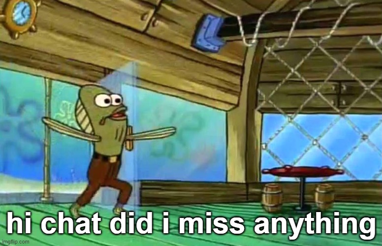 Rev up those fryers | hi chat did i miss anything | image tagged in rev up those fryers | made w/ Imgflip meme maker