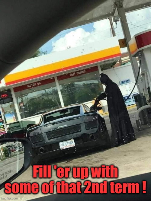 Batman | Fill 'er up with some of that 2nd term ! | image tagged in batman | made w/ Imgflip meme maker