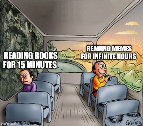 Two guys on a bus | READING MEMES FOR INFINITE HOURS; READING BOOKS FOR 15 MINUTES | image tagged in two guys on a bus | made w/ Imgflip meme maker