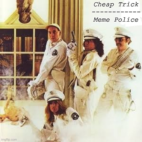 Nothing But Cheap Tricks | Cheap Trick
------------
Meme Police | image tagged in cheap trick,political meme,politics,funny memes,funny,newscum | made w/ Imgflip meme maker