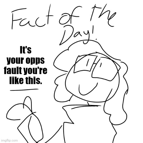 Fact of the day! | It's your opps fault you're like this. | image tagged in fact of the day | made w/ Imgflip meme maker