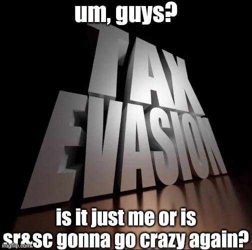 proof in the comments | um, guys? is it just me or is sr&sc gonna go crazy again? | image tagged in tax evasion 3d | made w/ Imgflip meme maker