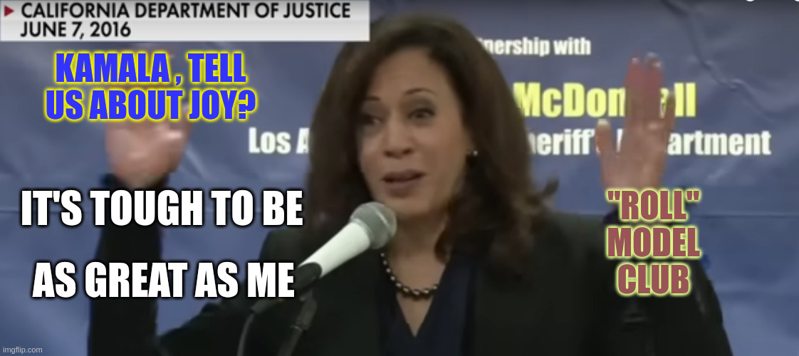 Willie Brown's Gift still on The Grift | KAMALA , TELL US ABOUT JOY? "ROLL"  MODEL 
CLUB; IT'S TOUGH TO BE; AS GREAT AS ME | image tagged in it's all me | made w/ Imgflip meme maker