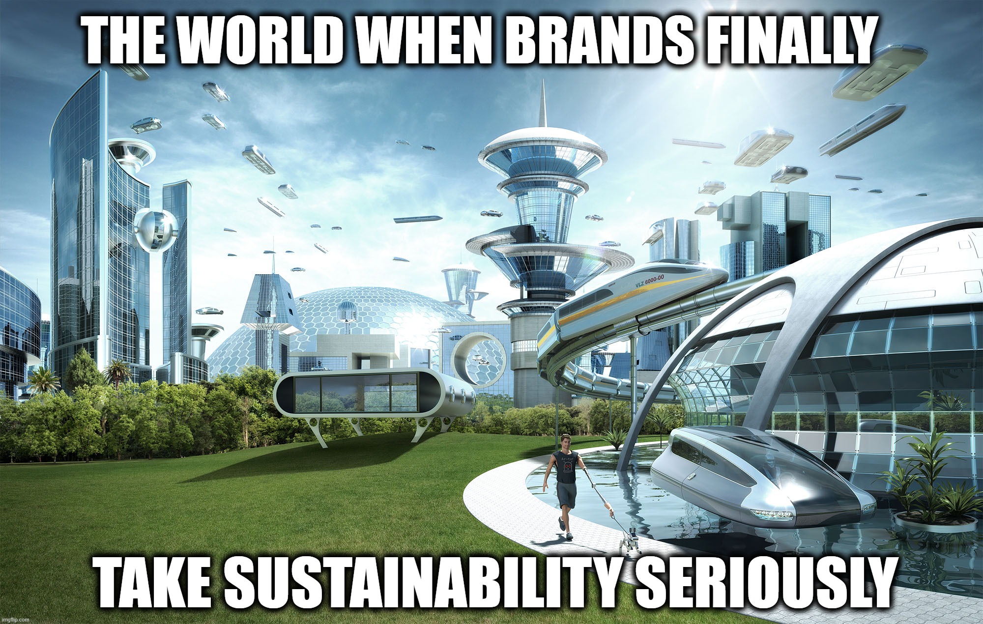 Futuristic Utopia | THE WORLD WHEN BRANDS FINALLY; TAKE SUSTAINABILITY SERIOUSLY | image tagged in futuristic utopia | made w/ Imgflip meme maker