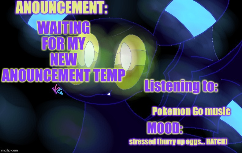 Can't wait for the results uni :3 | WAITING FOR MY NEW ANOUNCEMENT TEMP; Pokemon Go music; stressed (hurry up eggs... HATCH) | image tagged in new a lemonade_cue-173 announcement template | made w/ Imgflip meme maker