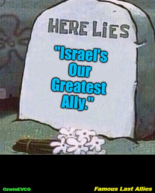 [Sources Are...] Thanks for 9/11 and Iraq War, Greatest Ally! (Famous Last Allies) [...in Comments] | "Israel's 

Our 

Greatest 

Ally."; Famous Last Allies; OzwinEVCG | image tagged in here lies spongebob tombstone | made w/ Imgflip meme maker