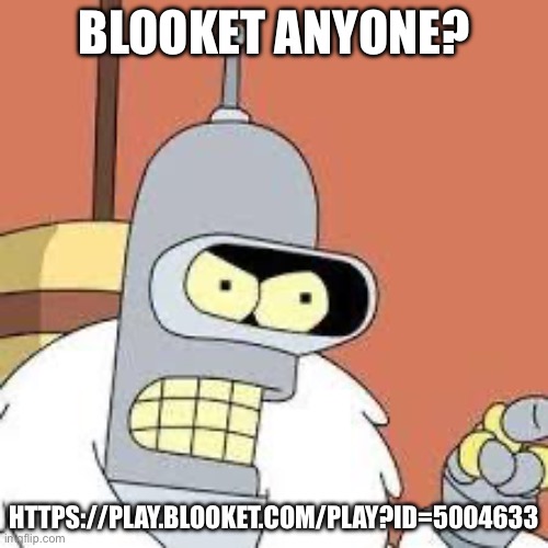 bender blackjack and hookers | BLOOKET ANYONE? HTTPS://PLAY.BLOOKET.COM/PLAY?ID=5004633 | image tagged in bender blackjack and hookers | made w/ Imgflip meme maker