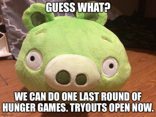 Let’s see how much controversy THIS round causes ;) | GUESS WHAT? WE CAN DO ONE LAST ROUND OF HUNGER GAMES. TRYOUTS OPEN NOW. | image tagged in bad piggy | made w/ Imgflip meme maker