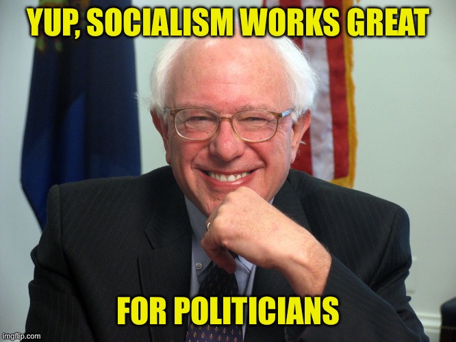 Vote Bernie Sanders | YUP, SOCIALISM WORKS GREAT FOR POLITICIANS | image tagged in vote bernie sanders | made w/ Imgflip meme maker