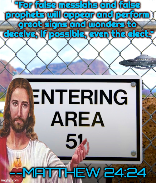 False Messiahs | "For false messiahs and false 
prophets will appear and perform 
great signs and wonders to 
deceive, if possible, even the elect."; --MATTHEW 24:24 | image tagged in area 51 | made w/ Imgflip meme maker