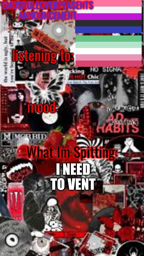 It’s EmosRuleOverPeasents btw | I NEED TO VENT | image tagged in emosruleoverpeasents announcement temp 3 | made w/ Imgflip meme maker