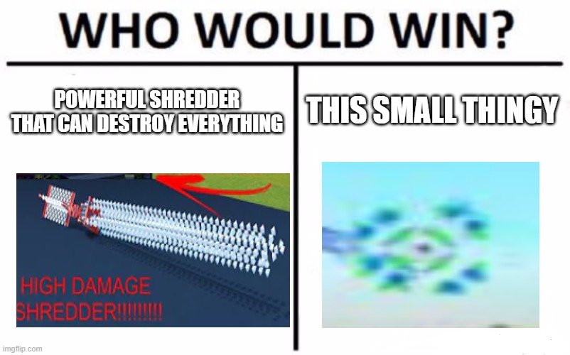 plane crazy "who would win" meme 1 | THIS SMALL THINGY; POWERFUL SHREDDER THAT CAN DESTROY EVERYTHING | image tagged in memes,who would win,plane crazy | made w/ Imgflip meme maker