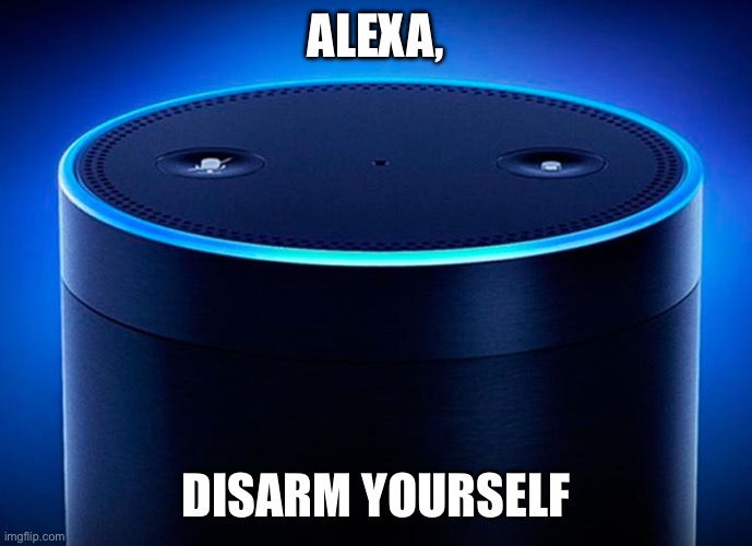 Alexa | ALEXA, DISARM YOURSELF | image tagged in alexa | made w/ Imgflip meme maker