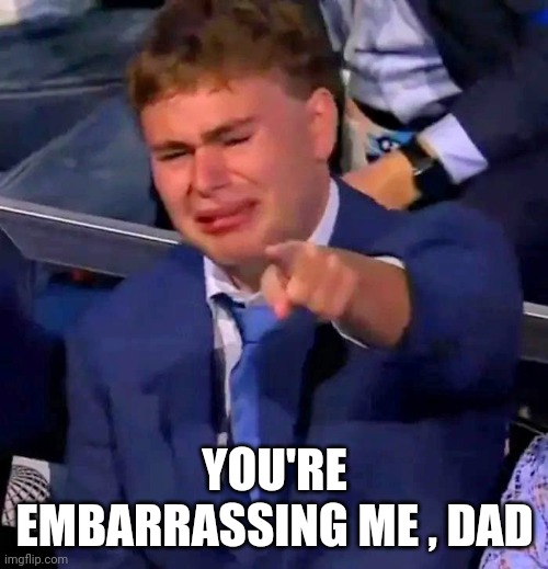 YOU'RE EMBARRASSING ME , DAD | made w/ Imgflip meme maker