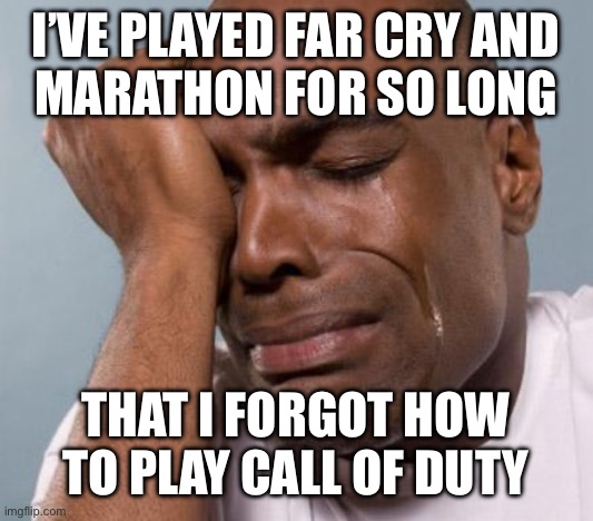 black man crying | I’VE PLAYED FAR CRY AND
MARATHON FOR SO LONG; THAT I FORGOT HOW TO PLAY CALL OF DUTY | image tagged in black man crying | made w/ Imgflip meme maker