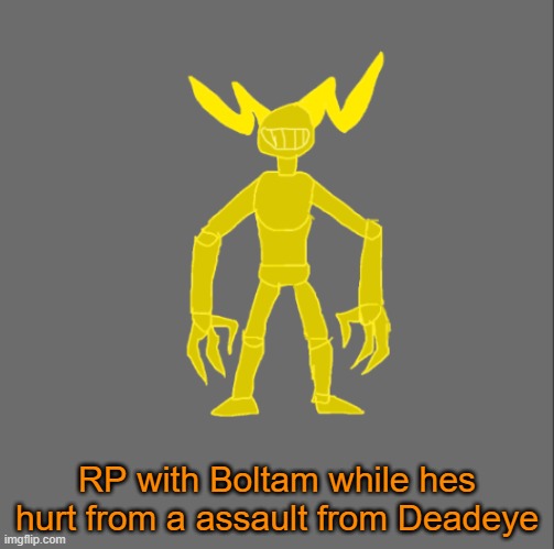 RP with Boltam | RP with Boltam while hes hurt from a assault from Deadeye | image tagged in boltam | made w/ Imgflip meme maker