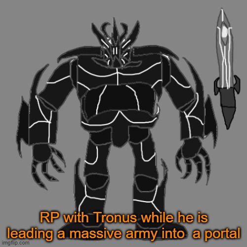 RP with Tronus | RP with Tronus while he is leading a massive army into  a portal | image tagged in tronus | made w/ Imgflip meme maker