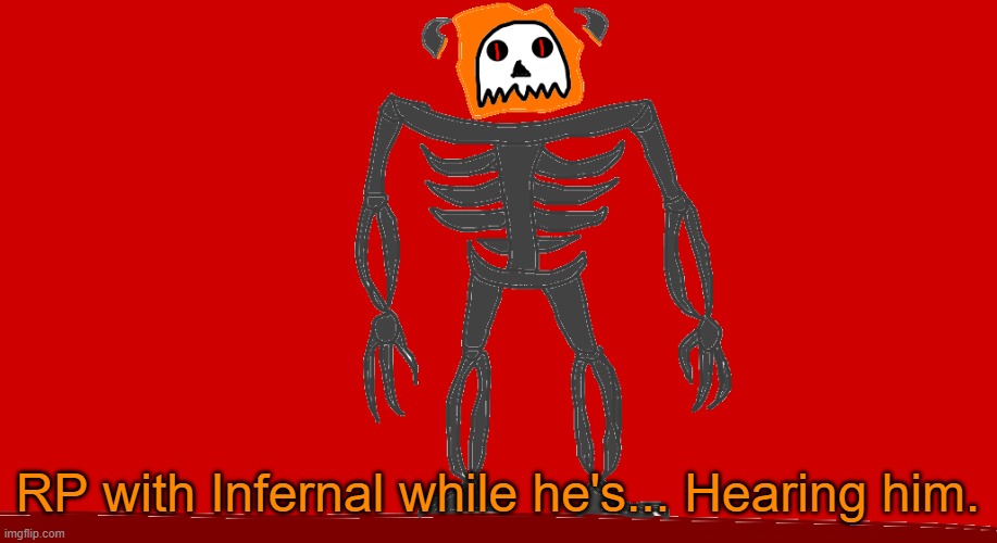 RP with Infernal | RP with Infernal while he's... Hearing him. | image tagged in infernal | made w/ Imgflip meme maker