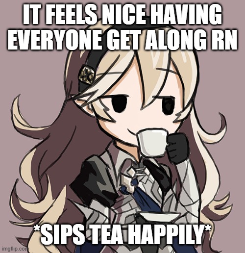 Corrin Being Smug While Drinking Tea | IT FEELS NICE HAVING EVERYONE GET ALONG RN; *SIPS TEA HAPPILY* | image tagged in corrin being smug while drinking tea | made w/ Imgflip meme maker
