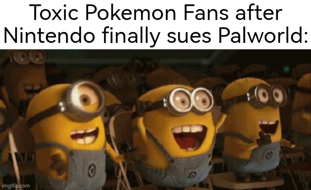 At least Nintendo make Toxic Pokemon Fans happy. I guess. | Toxic Pokemon Fans after Nintendo finally sues Palworld: | image tagged in yay minions,nintendo,palworld | made w/ Imgflip meme maker