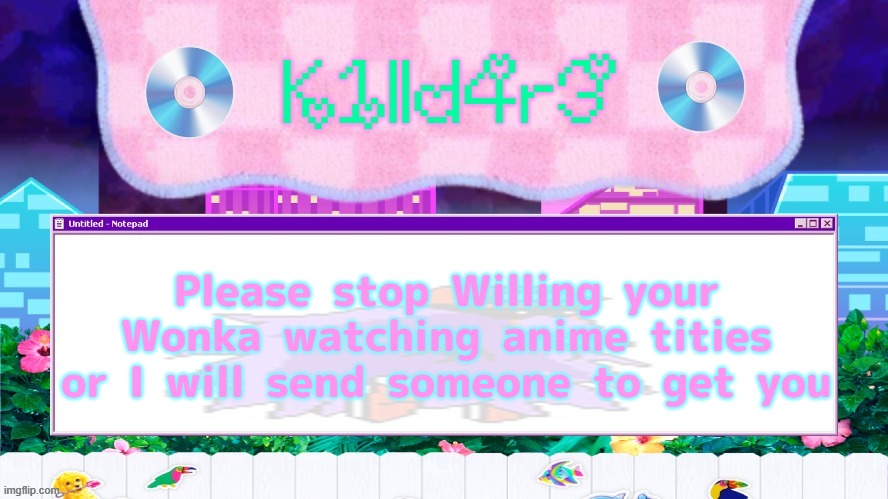 Killdare's Yap template | Please stop Willing your Wonka watching anime tities or I will send someone to get you | image tagged in killdare's yap template | made w/ Imgflip meme maker
