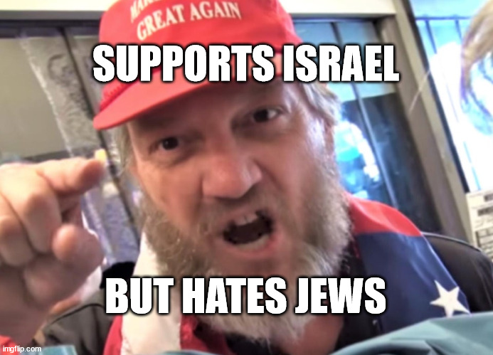 Angry Trumper MAGA White Supremacist | SUPPORTS ISRAEL; BUT HATES JEWS | image tagged in angry trumper maga white supremacist | made w/ Imgflip meme maker