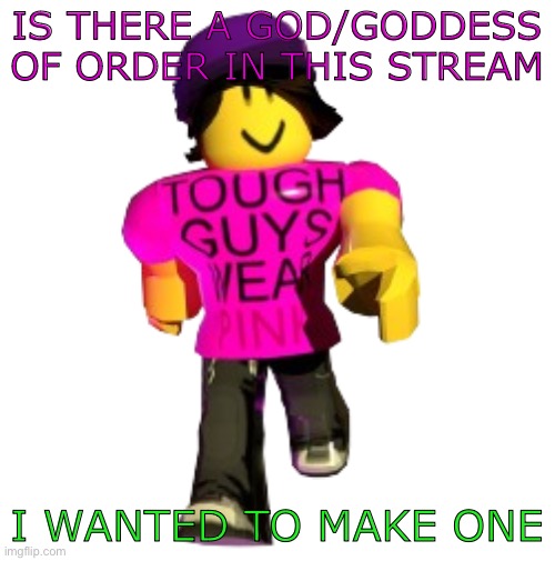 Tough guys wear pink!! | IS THERE A GOD/GODDESS OF ORDER IN THIS STREAM; I WANTED TO MAKE ONE | image tagged in tough guys wear pink | made w/ Imgflip meme maker