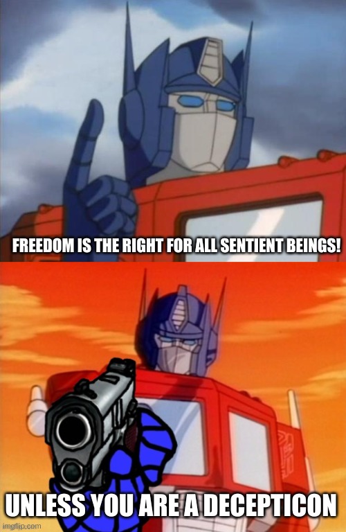 FREEDOM IS THE RIGHT FOR ALL SENTIENT BEINGS! UNLESS YOU ARE A DECEPTICON | image tagged in optimus prime,memes,funny,transformers,transformers g1 | made w/ Imgflip meme maker