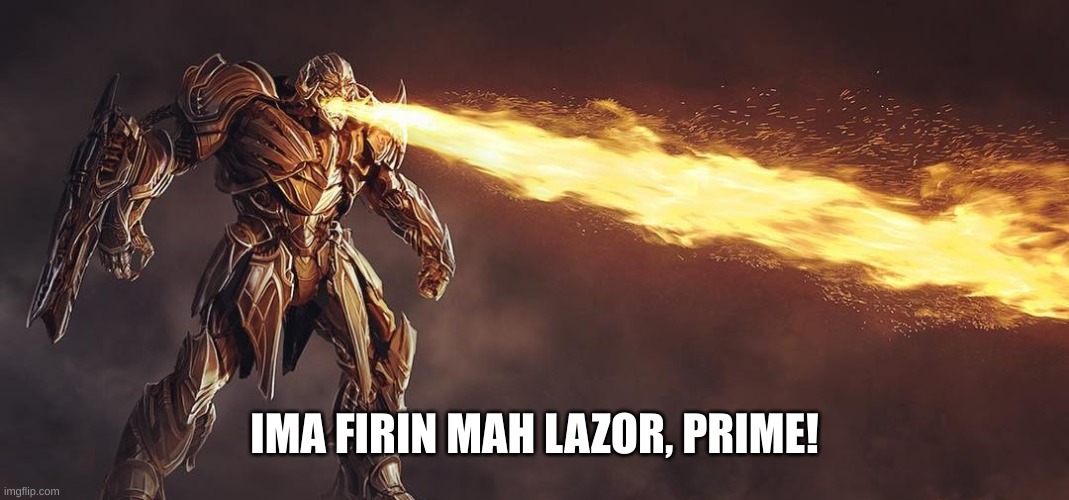 IMA FIRIN MAH LAZOR, PRIME! | image tagged in memes,funny,megatron,transformers,movie | made w/ Imgflip meme maker