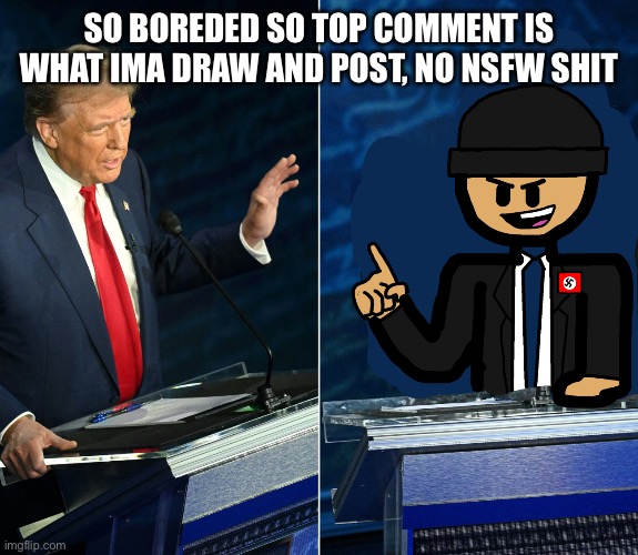 Trump and LaLa official debate | SO BOREDED SO TOP COMMENT IS WHAT IMA DRAW AND POST, NO NSFW SHIT | image tagged in trump and lala official debate | made w/ Imgflip meme maker