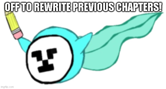 Should be relatively easy. I AM gonna make a few retcons, though. Sorry, not sorry ^^ | OFF TO REWRITE PREVIOUS CHAPTERS! | made w/ Imgflip meme maker