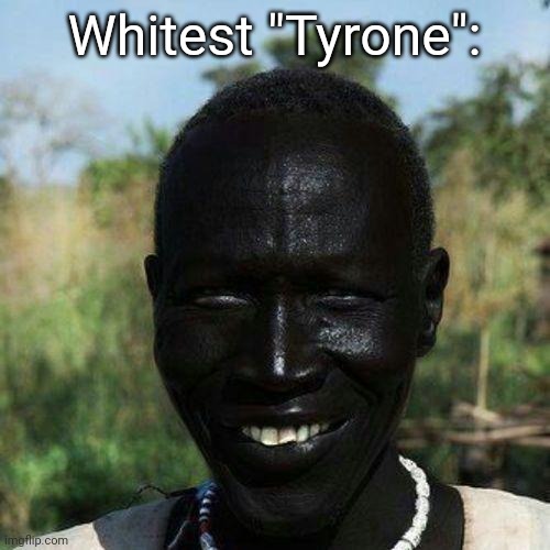 Name slander 3 (sorry if it offends you im just doing this for points) | Whitest "Tyrone": | made w/ Imgflip meme maker