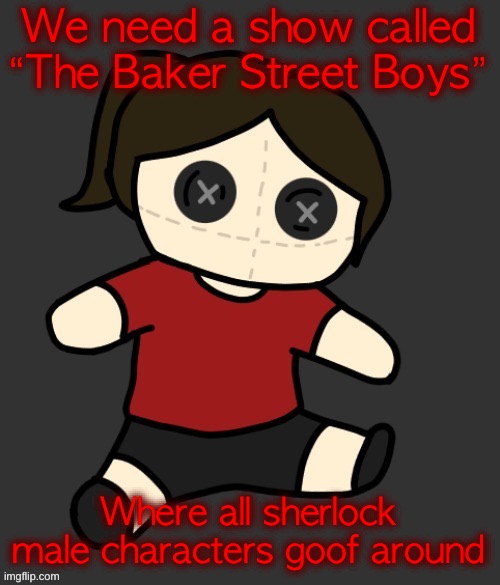 Wish it was a thing | We need a show called “The Baker Street Boys”; Where all sherlock male characters goof around | image tagged in dea plushie thanks disco | made w/ Imgflip meme maker