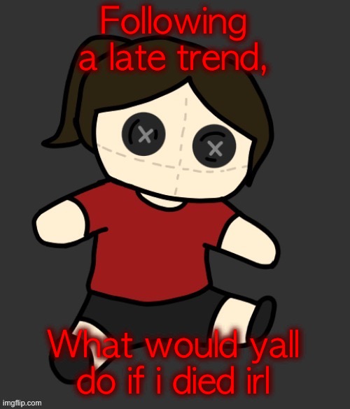 Dea plushie (thanks Disco) | Following a late trend, What would yall do if i died irl | image tagged in dea plushie thanks disco | made w/ Imgflip meme maker