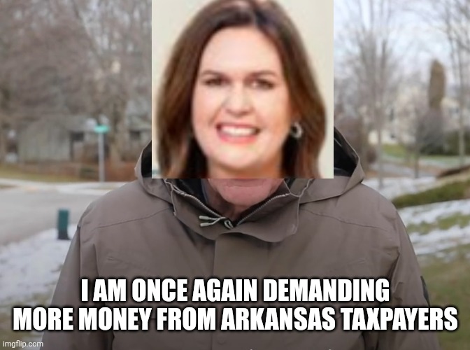 Bernie Sanders Once Again Asking | I AM ONCE AGAIN DEMANDING MORE MONEY FROM ARKANSAS TAXPAYERS | image tagged in bernie sanders once again asking | made w/ Imgflip meme maker