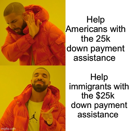 Drake Hotline Bling Meme | Help Americans with the 25k down payment assistance Help immigrants with the $25k  down payment assistance | image tagged in memes,drake hotline bling | made w/ Imgflip meme maker