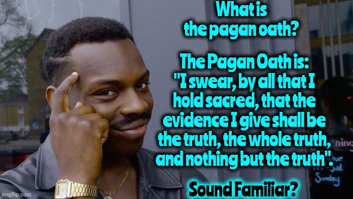 If You Only Knew The Truth About History You'd Be Amazed.  It's All Really Interesting & Proves The Truth Can't Really Be Erased | What is the pagan oath? The Pagan Oath is: "I swear, by all that I hold sacred, that the evidence I give shall be the truth, the whole truth, and nothing but the truth". Sound Familiar? | image tagged in memes,roll safe think about it,history,governments and religions lie,knowledge is power,you can't handle the truth | made w/ Imgflip meme maker