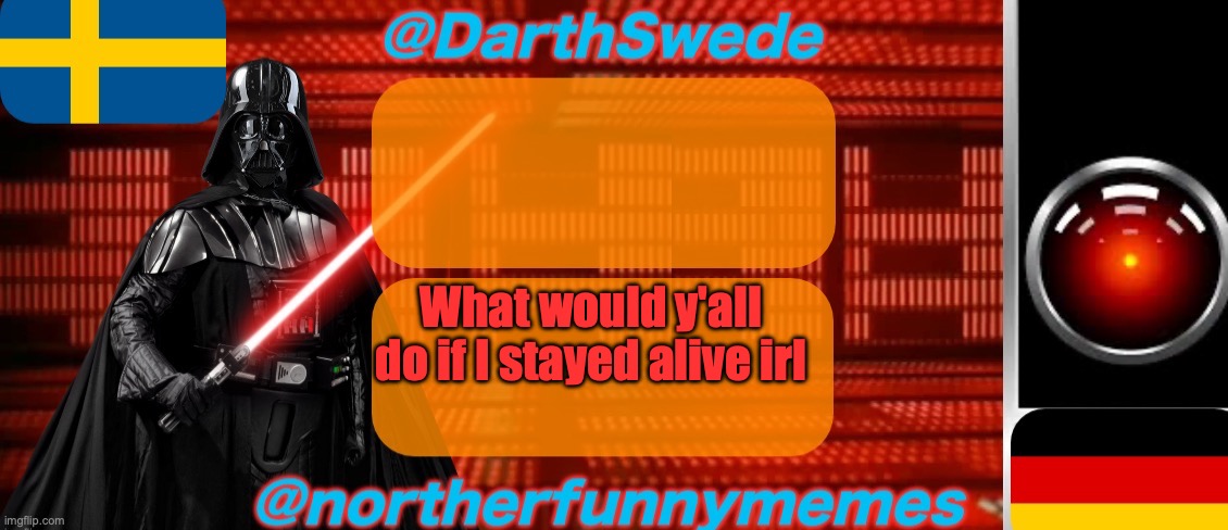 The reason I'm still living is because the world would be better without me | What would y'all do if I stayed alive irl | image tagged in darthswede x northerfunnymemes shared temp | made w/ Imgflip meme maker