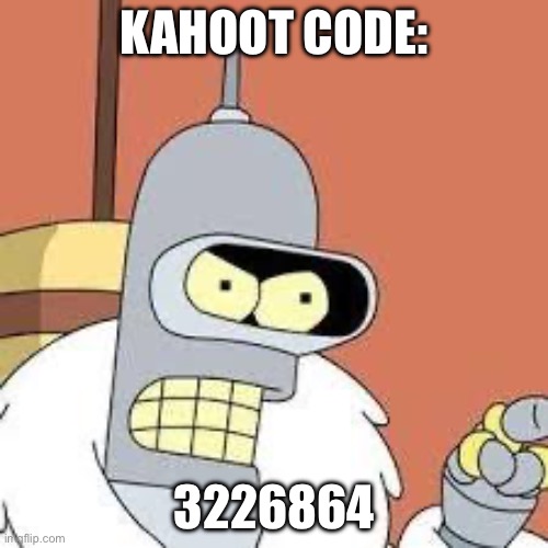 Join kahoot | KAHOOT CODE:; 3226864 | image tagged in bender blackjack and hookers | made w/ Imgflip meme maker