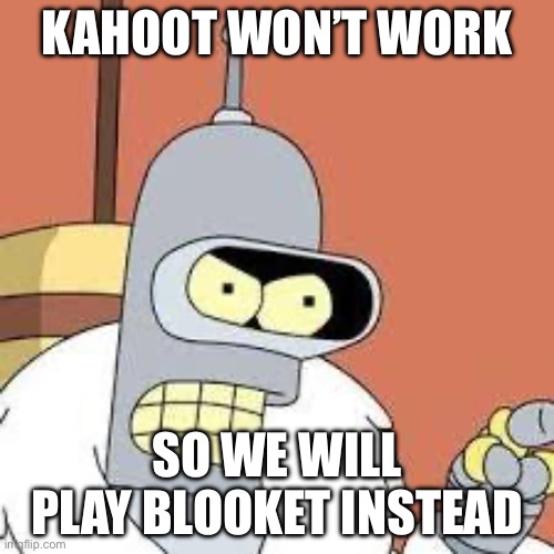 bender blackjack and hookers | KAHOOT WON’T WORK; SO WE WILL PLAY BLOOKET INSTEAD | image tagged in bender blackjack and hookers | made w/ Imgflip meme maker