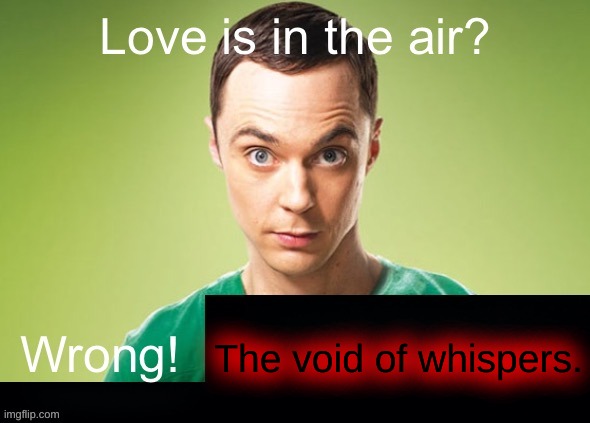 Love is in the air? Wrong! X | The void of whispers. | image tagged in love is in the air wrong x | made w/ Imgflip meme maker