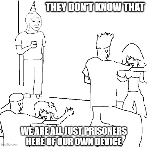 They don't know | THEY DON'T KNOW THAT; WE ARE ALL JUST PRISONERS HERE OF OUR OWN DEVICE | image tagged in they don't know | made w/ Imgflip meme maker