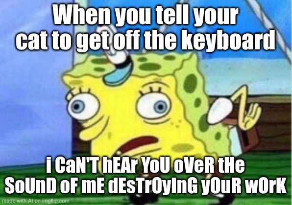 Mocking Spongebob Meme | When you tell your cat to get off the keyboard; i CaN'T hEAr YoU oVeR tHe SoUnD oF mE dEsTrOyInG yOuR wOrK | image tagged in memes,mocking spongebob | made w/ Imgflip meme maker